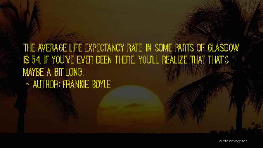 Frankie Boyle Quotes: The Average Life Expectancy Rate In Some Parts Of Glasgow Is 54. If You've Ever Been There, You'll Realize That