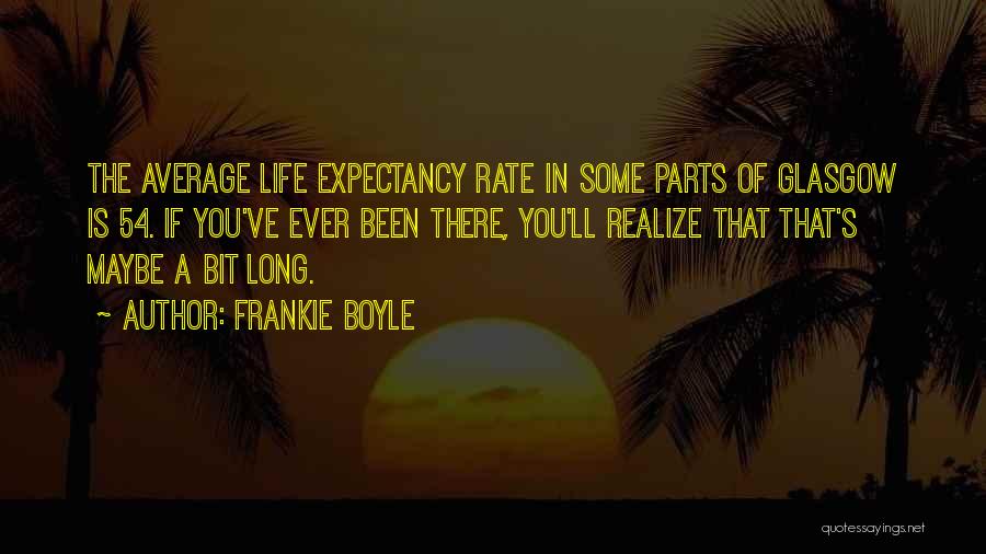 Frankie Boyle Quotes: The Average Life Expectancy Rate In Some Parts Of Glasgow Is 54. If You've Ever Been There, You'll Realize That