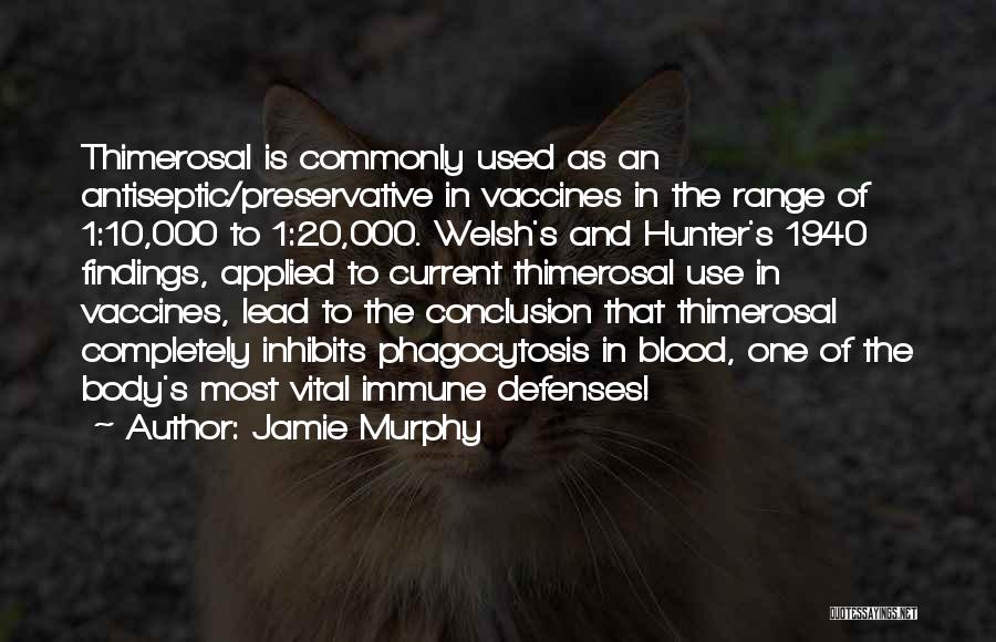 Jamie Murphy Quotes: Thimerosal Is Commonly Used As An Antiseptic/preservative In Vaccines In The Range Of 1:10,000 To 1:20,000. Welsh's And Hunter's 1940