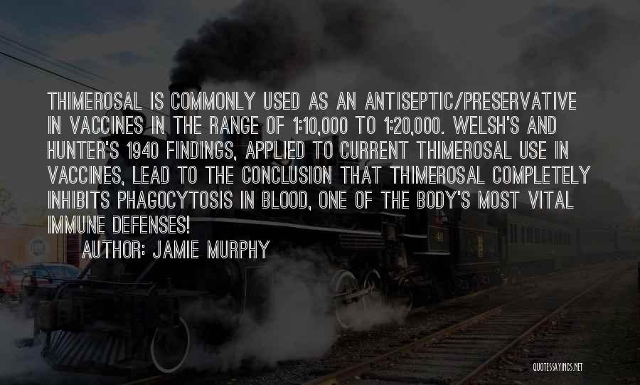 Jamie Murphy Quotes: Thimerosal Is Commonly Used As An Antiseptic/preservative In Vaccines In The Range Of 1:10,000 To 1:20,000. Welsh's And Hunter's 1940