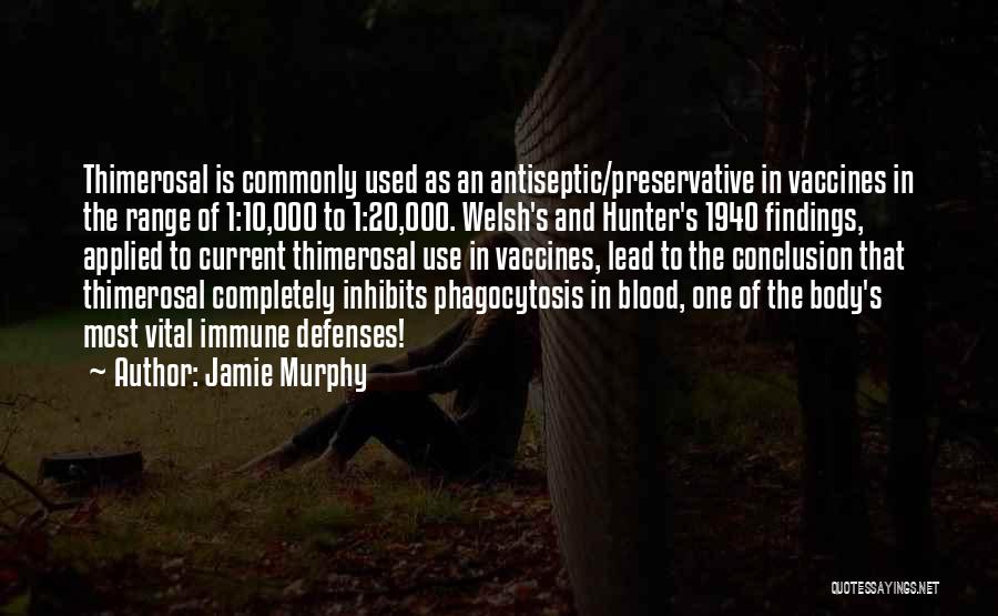 Jamie Murphy Quotes: Thimerosal Is Commonly Used As An Antiseptic/preservative In Vaccines In The Range Of 1:10,000 To 1:20,000. Welsh's And Hunter's 1940