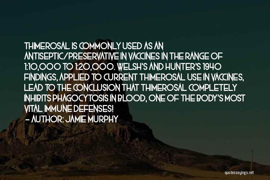 Jamie Murphy Quotes: Thimerosal Is Commonly Used As An Antiseptic/preservative In Vaccines In The Range Of 1:10,000 To 1:20,000. Welsh's And Hunter's 1940