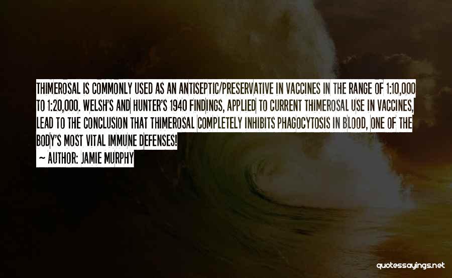 Jamie Murphy Quotes: Thimerosal Is Commonly Used As An Antiseptic/preservative In Vaccines In The Range Of 1:10,000 To 1:20,000. Welsh's And Hunter's 1940