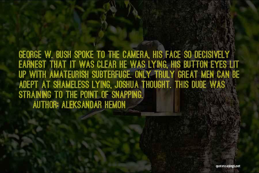 Aleksandar Hemon Quotes: George W. Bush Spoke To The Camera, His Face So Decisively Earnest That It Was Clear He Was Lying, His