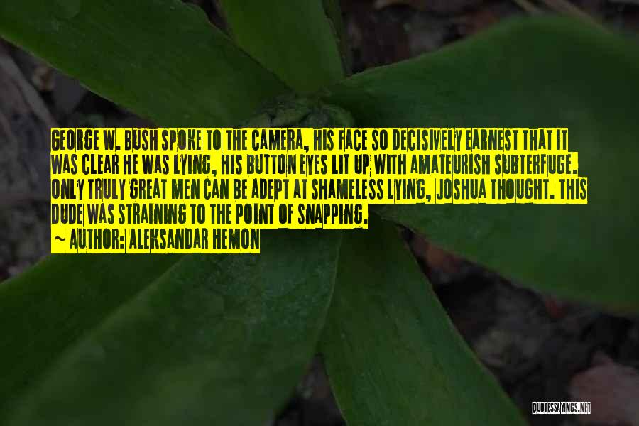 Aleksandar Hemon Quotes: George W. Bush Spoke To The Camera, His Face So Decisively Earnest That It Was Clear He Was Lying, His