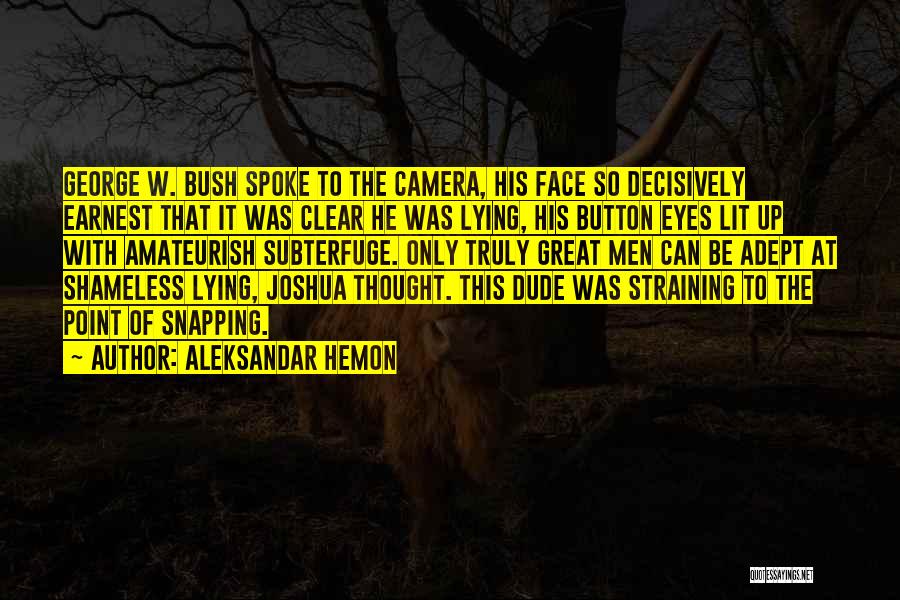 Aleksandar Hemon Quotes: George W. Bush Spoke To The Camera, His Face So Decisively Earnest That It Was Clear He Was Lying, His