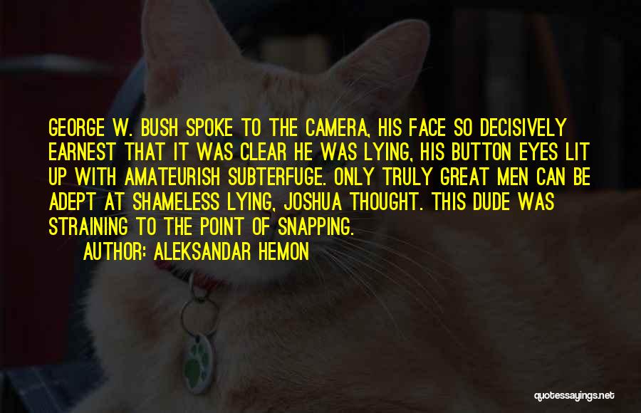 Aleksandar Hemon Quotes: George W. Bush Spoke To The Camera, His Face So Decisively Earnest That It Was Clear He Was Lying, His