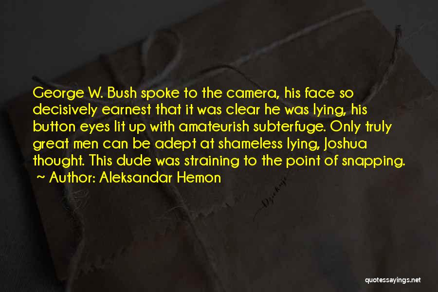 Aleksandar Hemon Quotes: George W. Bush Spoke To The Camera, His Face So Decisively Earnest That It Was Clear He Was Lying, His