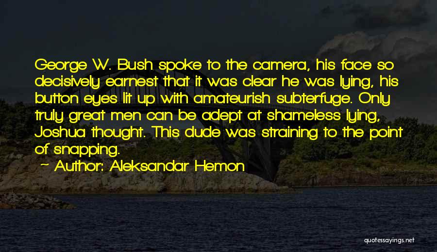 Aleksandar Hemon Quotes: George W. Bush Spoke To The Camera, His Face So Decisively Earnest That It Was Clear He Was Lying, His