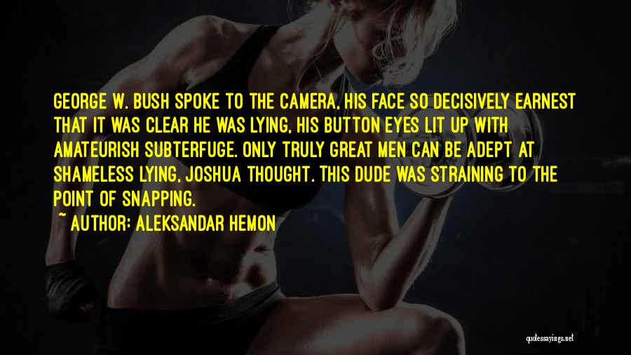 Aleksandar Hemon Quotes: George W. Bush Spoke To The Camera, His Face So Decisively Earnest That It Was Clear He Was Lying, His