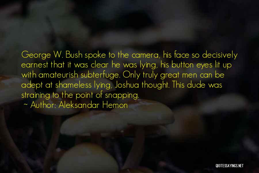Aleksandar Hemon Quotes: George W. Bush Spoke To The Camera, His Face So Decisively Earnest That It Was Clear He Was Lying, His