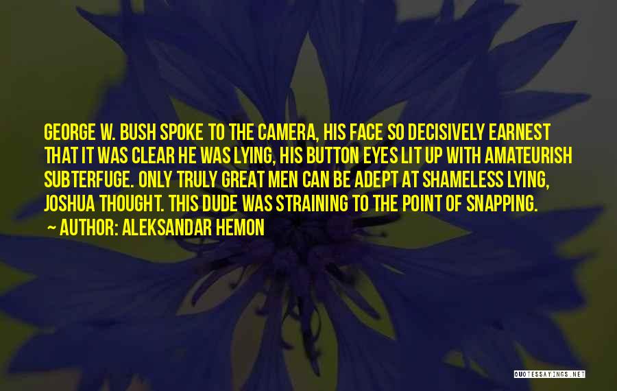Aleksandar Hemon Quotes: George W. Bush Spoke To The Camera, His Face So Decisively Earnest That It Was Clear He Was Lying, His