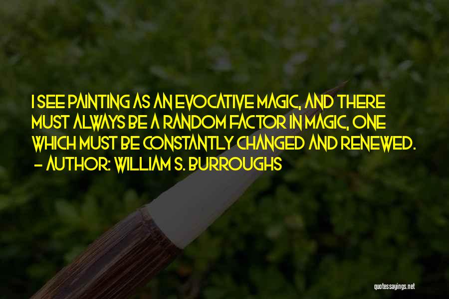 William S. Burroughs Quotes: I See Painting As An Evocative Magic, And There Must Always Be A Random Factor In Magic, One Which Must