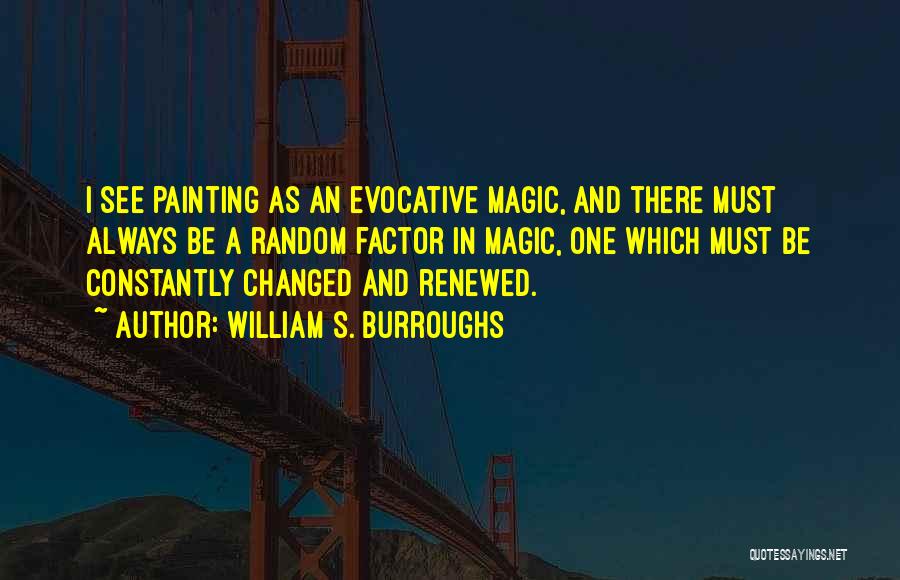 William S. Burroughs Quotes: I See Painting As An Evocative Magic, And There Must Always Be A Random Factor In Magic, One Which Must