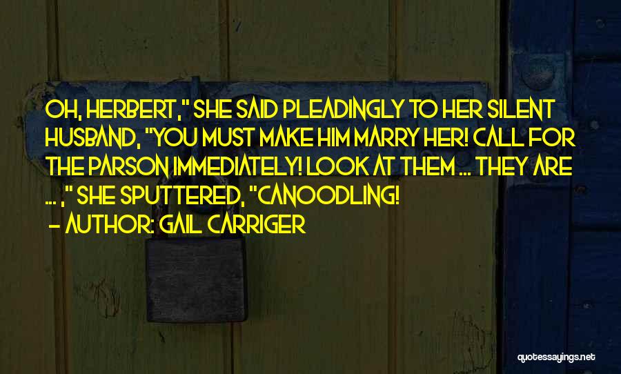 Gail Carriger Quotes: Oh, Herbert, She Said Pleadingly To Her Silent Husband, You Must Make Him Marry Her! Call For The Parson Immediately!