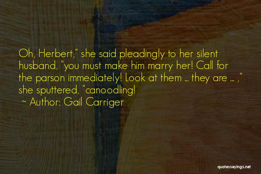 Gail Carriger Quotes: Oh, Herbert, She Said Pleadingly To Her Silent Husband, You Must Make Him Marry Her! Call For The Parson Immediately!