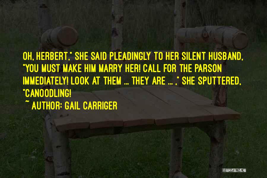 Gail Carriger Quotes: Oh, Herbert, She Said Pleadingly To Her Silent Husband, You Must Make Him Marry Her! Call For The Parson Immediately!