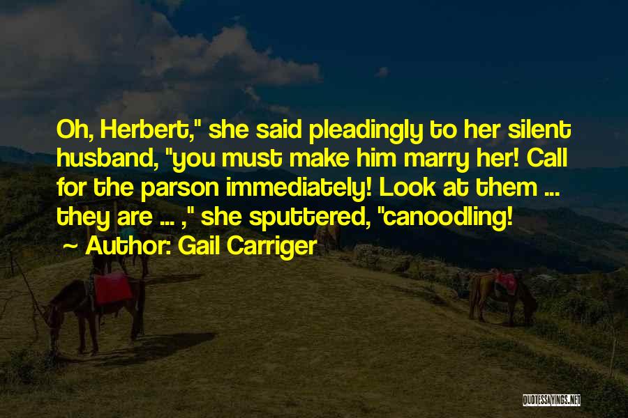 Gail Carriger Quotes: Oh, Herbert, She Said Pleadingly To Her Silent Husband, You Must Make Him Marry Her! Call For The Parson Immediately!