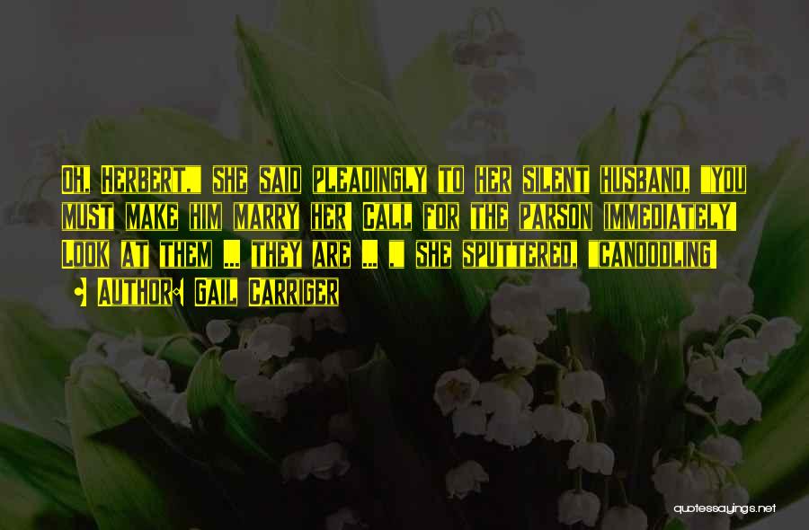 Gail Carriger Quotes: Oh, Herbert, She Said Pleadingly To Her Silent Husband, You Must Make Him Marry Her! Call For The Parson Immediately!