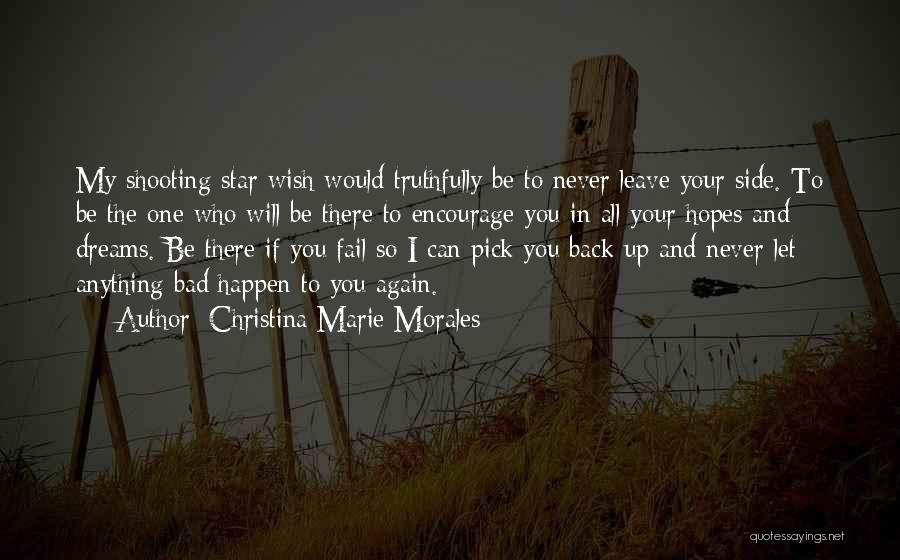 Christina Marie Morales Quotes: My Shooting Star Wish Would Truthfully Be To Never Leave Your Side. To Be The One Who Will Be There