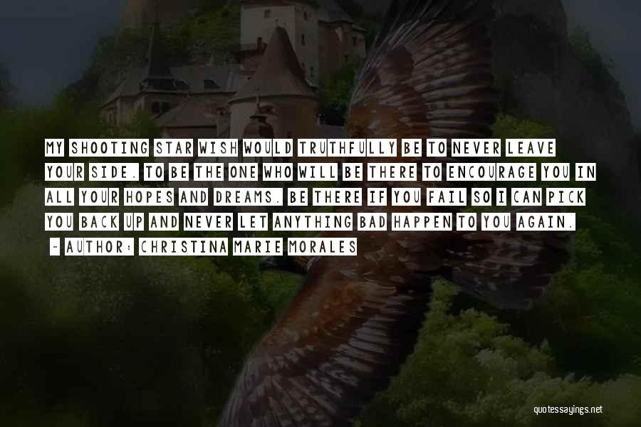 Christina Marie Morales Quotes: My Shooting Star Wish Would Truthfully Be To Never Leave Your Side. To Be The One Who Will Be There
