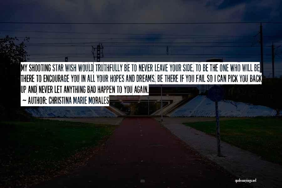 Christina Marie Morales Quotes: My Shooting Star Wish Would Truthfully Be To Never Leave Your Side. To Be The One Who Will Be There