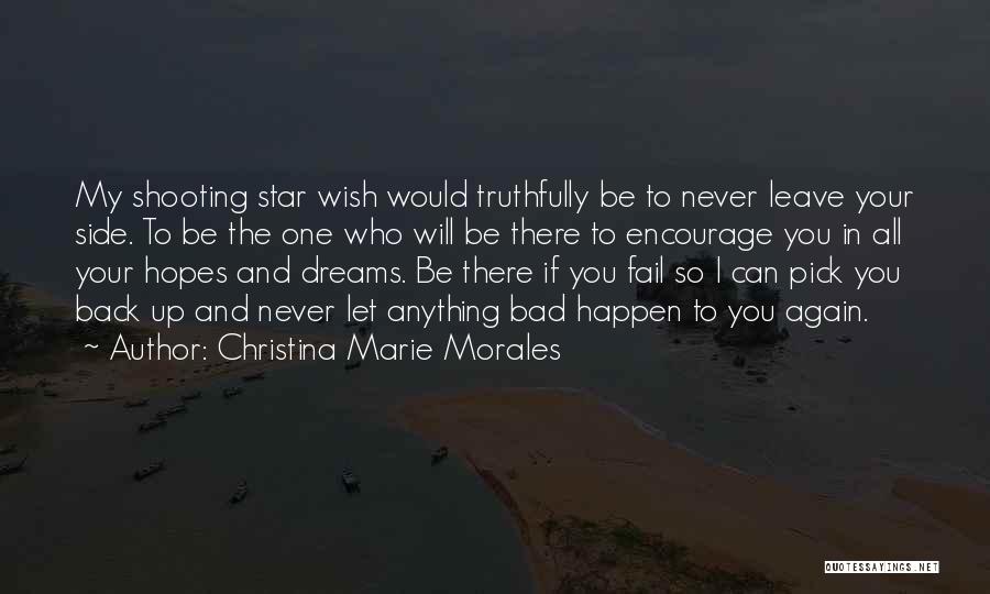 Christina Marie Morales Quotes: My Shooting Star Wish Would Truthfully Be To Never Leave Your Side. To Be The One Who Will Be There