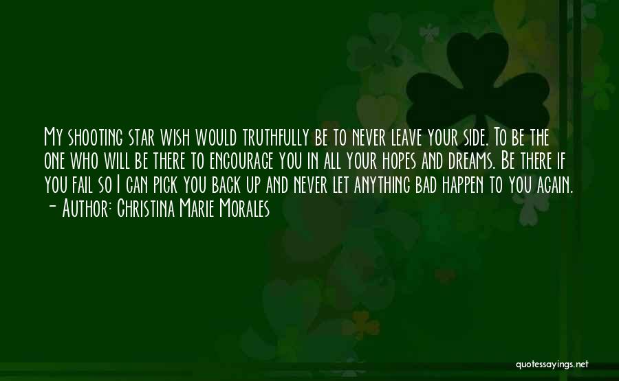 Christina Marie Morales Quotes: My Shooting Star Wish Would Truthfully Be To Never Leave Your Side. To Be The One Who Will Be There