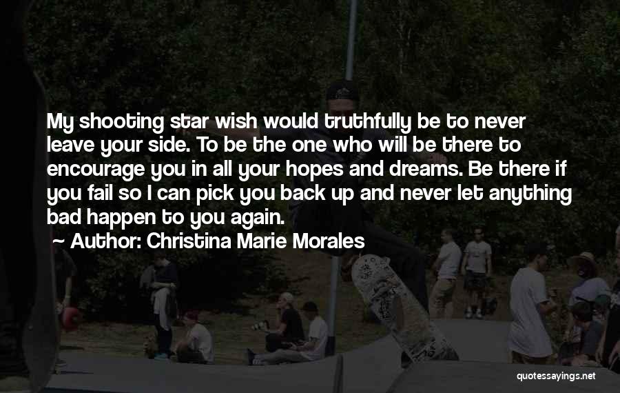 Christina Marie Morales Quotes: My Shooting Star Wish Would Truthfully Be To Never Leave Your Side. To Be The One Who Will Be There