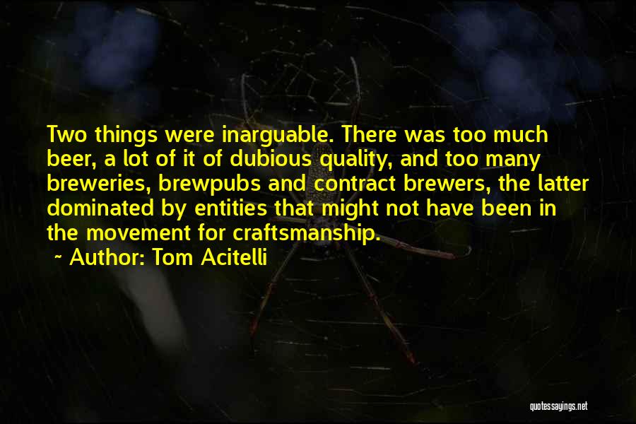 Tom Acitelli Quotes: Two Things Were Inarguable. There Was Too Much Beer, A Lot Of It Of Dubious Quality, And Too Many Breweries,