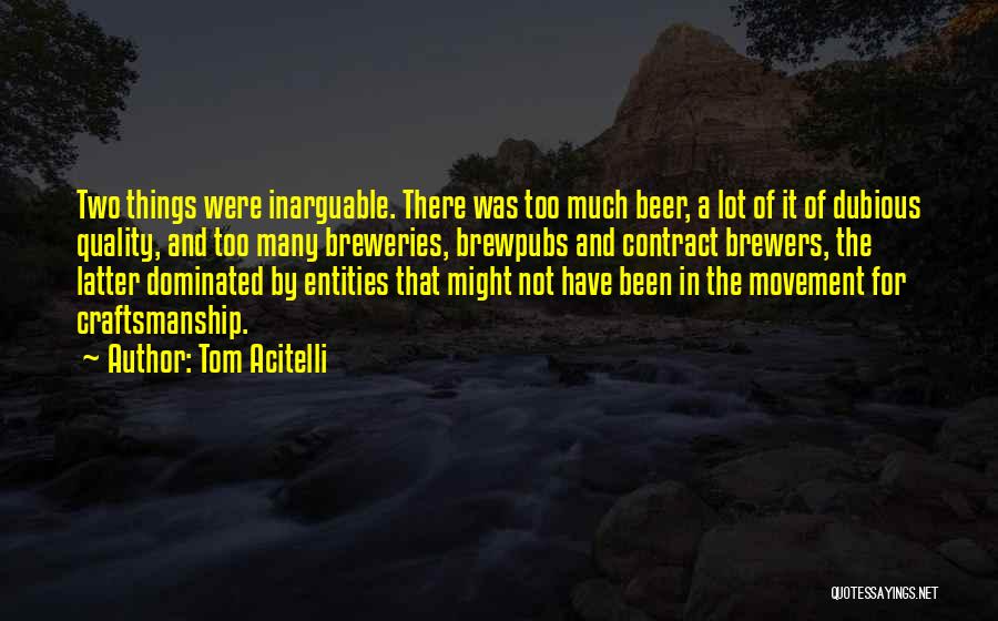 Tom Acitelli Quotes: Two Things Were Inarguable. There Was Too Much Beer, A Lot Of It Of Dubious Quality, And Too Many Breweries,