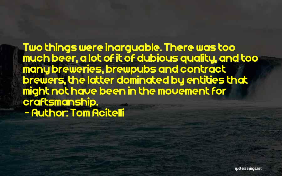 Tom Acitelli Quotes: Two Things Were Inarguable. There Was Too Much Beer, A Lot Of It Of Dubious Quality, And Too Many Breweries,