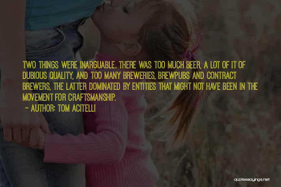 Tom Acitelli Quotes: Two Things Were Inarguable. There Was Too Much Beer, A Lot Of It Of Dubious Quality, And Too Many Breweries,