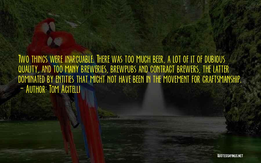 Tom Acitelli Quotes: Two Things Were Inarguable. There Was Too Much Beer, A Lot Of It Of Dubious Quality, And Too Many Breweries,