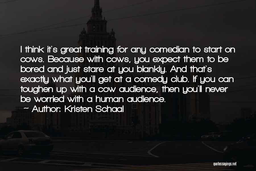 Kristen Schaal Quotes: I Think It's Great Training For Any Comedian To Start On Cows. Because With Cows, You Expect Them To Be