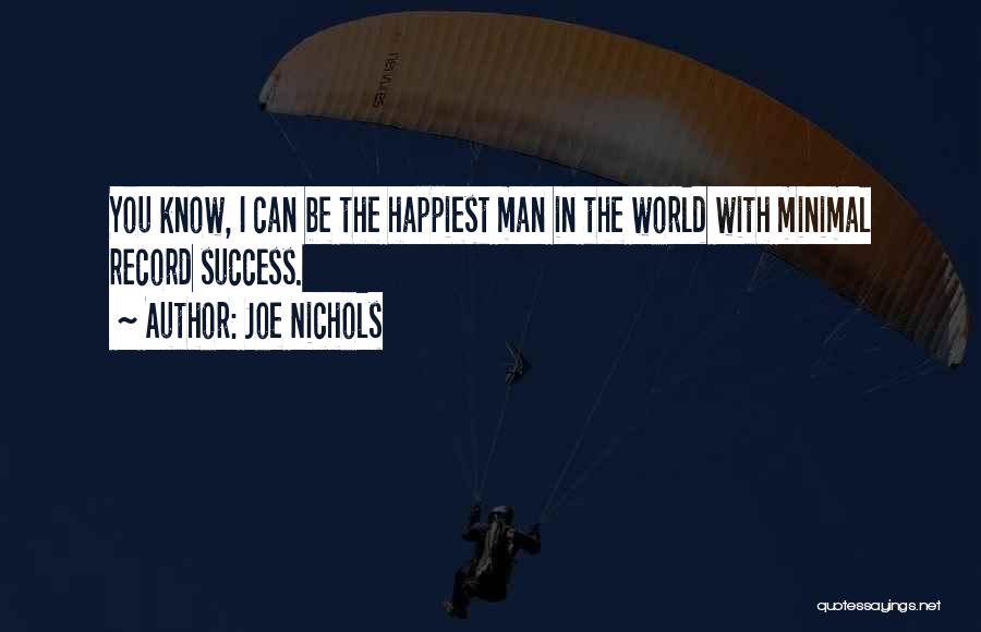 Joe Nichols Quotes: You Know, I Can Be The Happiest Man In The World With Minimal Record Success.