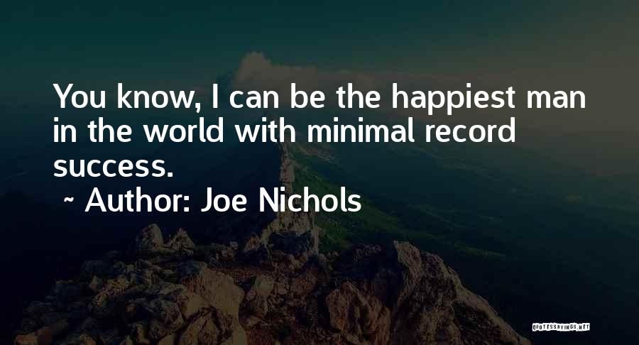 Joe Nichols Quotes: You Know, I Can Be The Happiest Man In The World With Minimal Record Success.