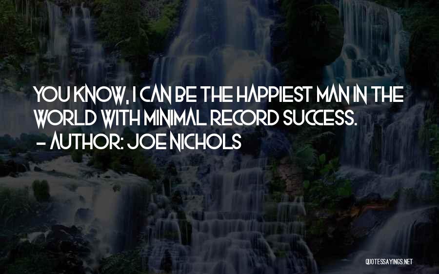 Joe Nichols Quotes: You Know, I Can Be The Happiest Man In The World With Minimal Record Success.