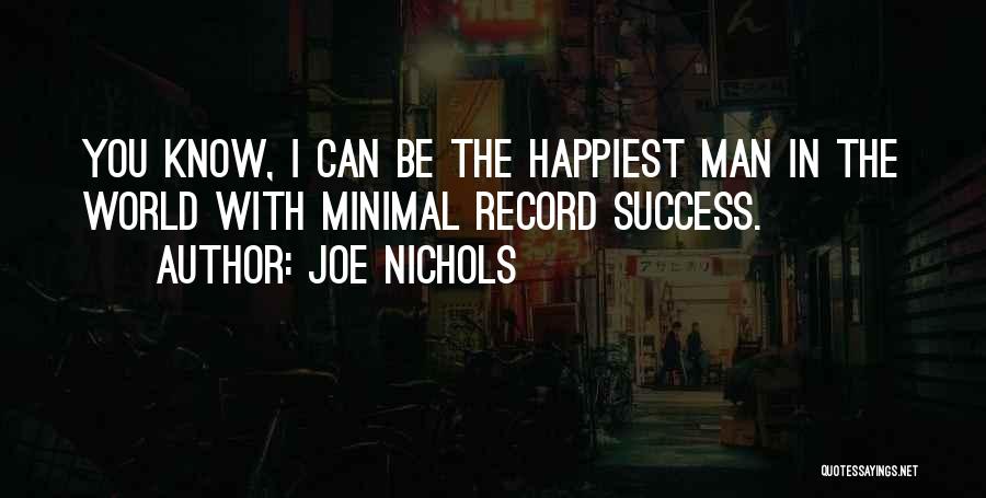 Joe Nichols Quotes: You Know, I Can Be The Happiest Man In The World With Minimal Record Success.