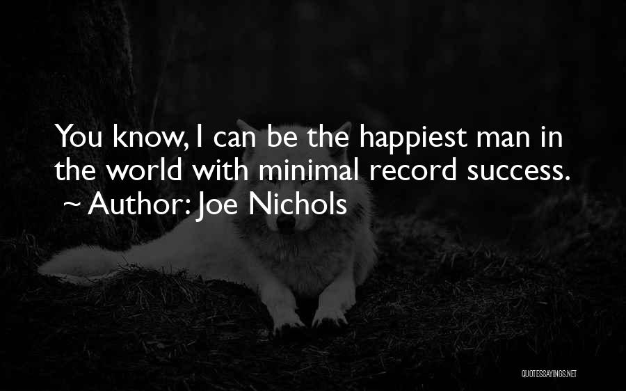 Joe Nichols Quotes: You Know, I Can Be The Happiest Man In The World With Minimal Record Success.