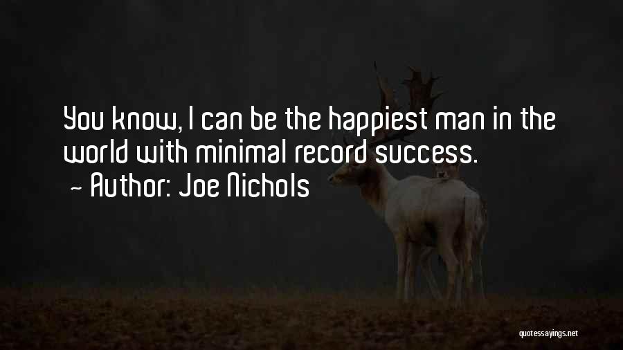 Joe Nichols Quotes: You Know, I Can Be The Happiest Man In The World With Minimal Record Success.