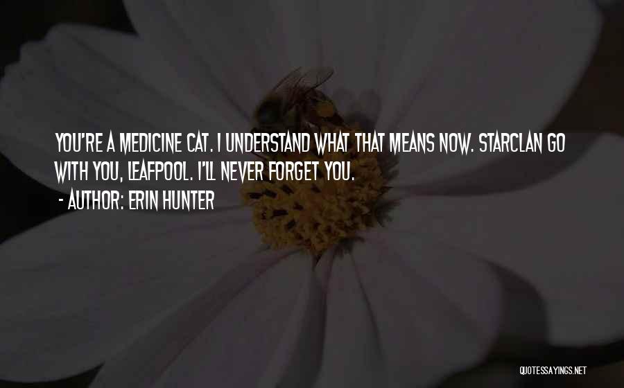 Erin Hunter Quotes: You're A Medicine Cat. I Understand What That Means Now. Starclan Go With You, Leafpool. I'll Never Forget You.