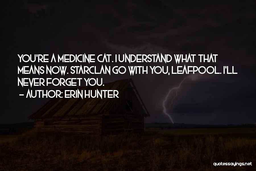 Erin Hunter Quotes: You're A Medicine Cat. I Understand What That Means Now. Starclan Go With You, Leafpool. I'll Never Forget You.