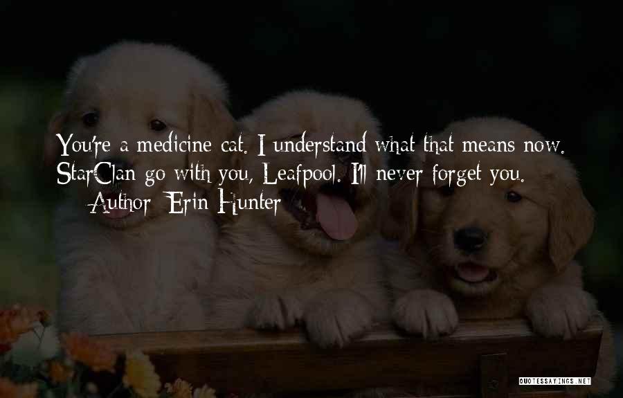 Erin Hunter Quotes: You're A Medicine Cat. I Understand What That Means Now. Starclan Go With You, Leafpool. I'll Never Forget You.