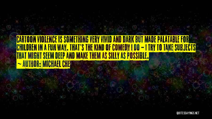 Michael Che Quotes: Cartoon Violence Is Something Very Vivid And Dark But Made Palatable For Children In A Fun Way. That's The Kind