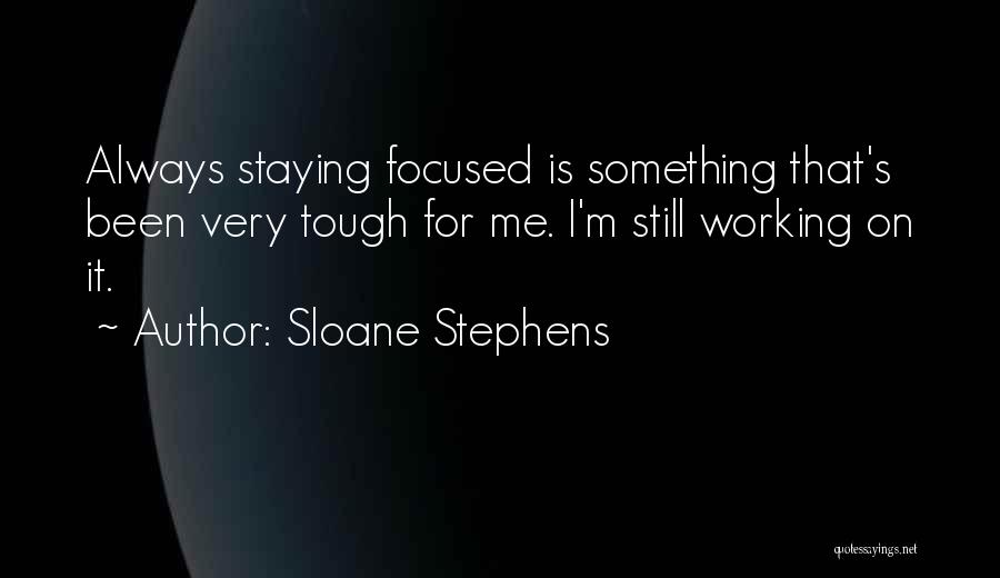 Sloane Stephens Quotes: Always Staying Focused Is Something That's Been Very Tough For Me. I'm Still Working On It.