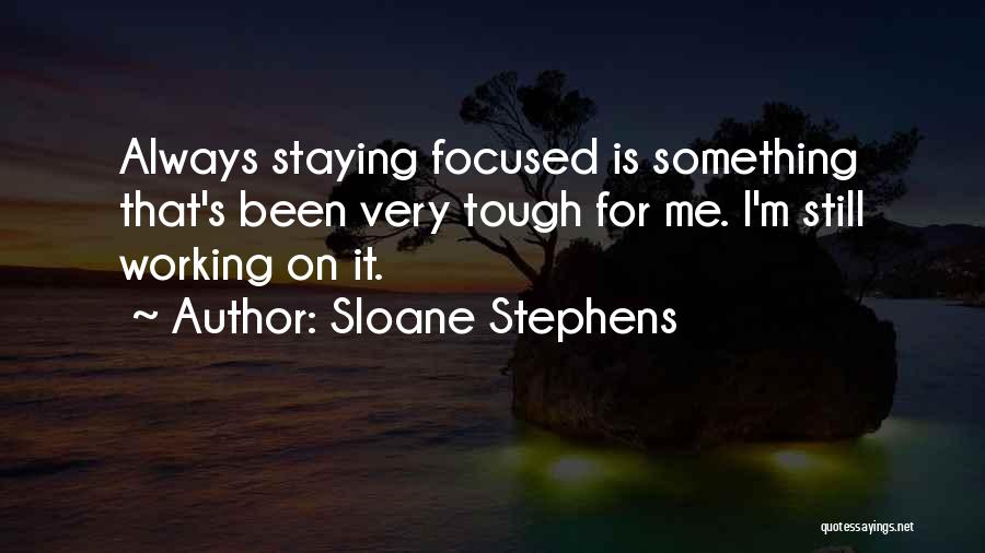 Sloane Stephens Quotes: Always Staying Focused Is Something That's Been Very Tough For Me. I'm Still Working On It.