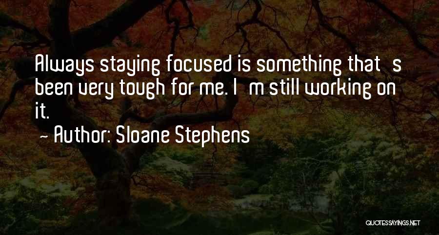 Sloane Stephens Quotes: Always Staying Focused Is Something That's Been Very Tough For Me. I'm Still Working On It.