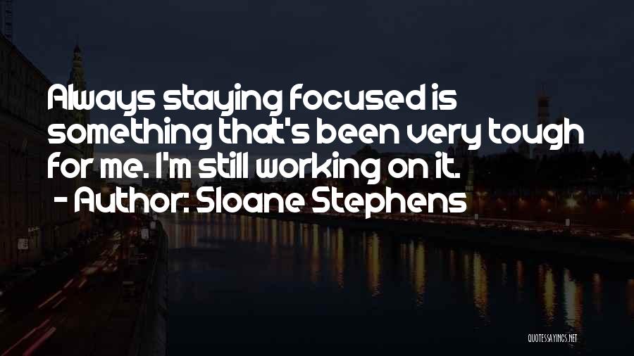 Sloane Stephens Quotes: Always Staying Focused Is Something That's Been Very Tough For Me. I'm Still Working On It.