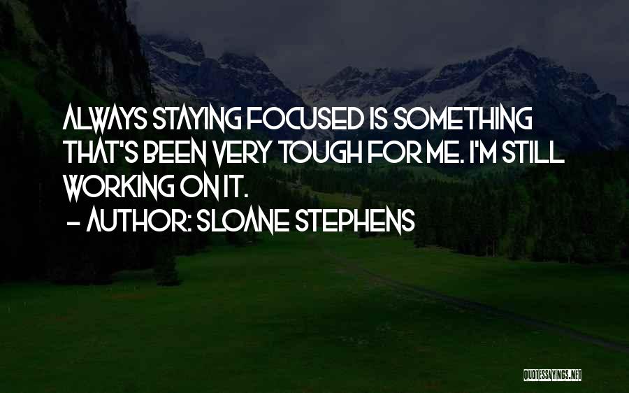 Sloane Stephens Quotes: Always Staying Focused Is Something That's Been Very Tough For Me. I'm Still Working On It.